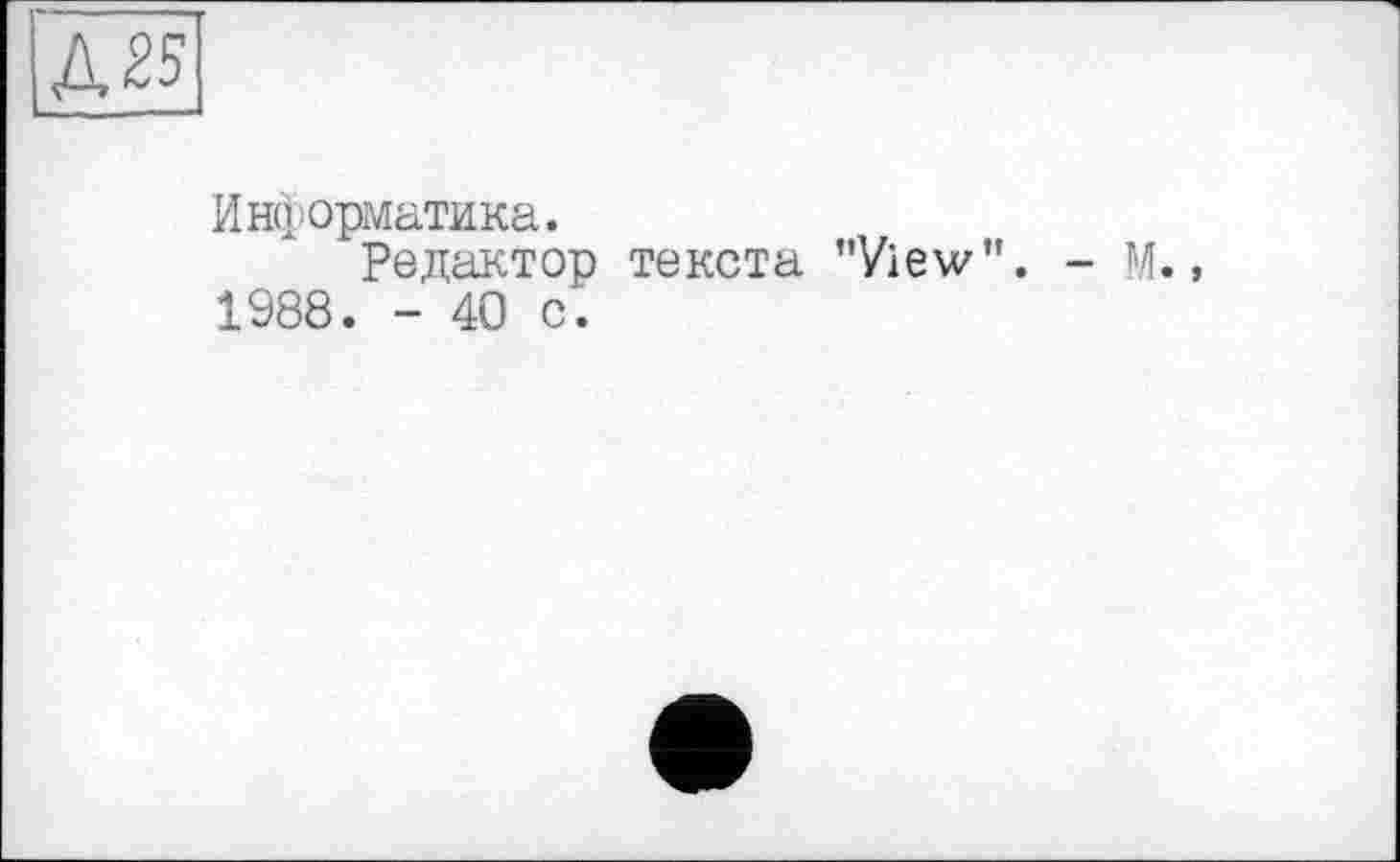 ﻿Д25
Информатика.
Редактор текста ’’View”. 1988. - 40 с.
- М.,